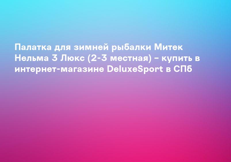Палатка для зимней рыбалки Митек Нельма 3 Люкс (2-3 местная) – купить в интернет-магазине DeluxeSport в СПб