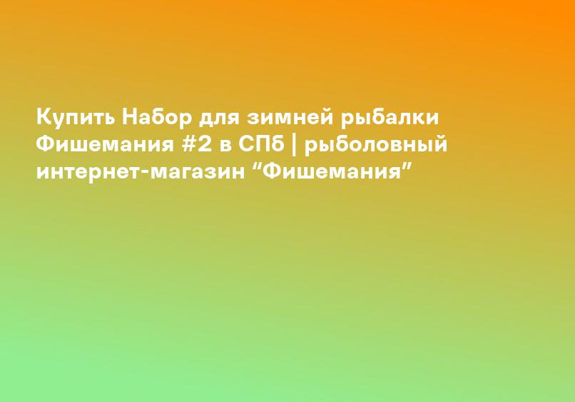Купить Набор для зимней рыбалки Фишемания #2 в СПб | рыболовный интернет-магазин “Фишемания”