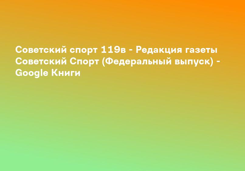 Советский спорт 119в - Редакция газеты Советский Спорт (Федеральный выпуск) - Google Книги