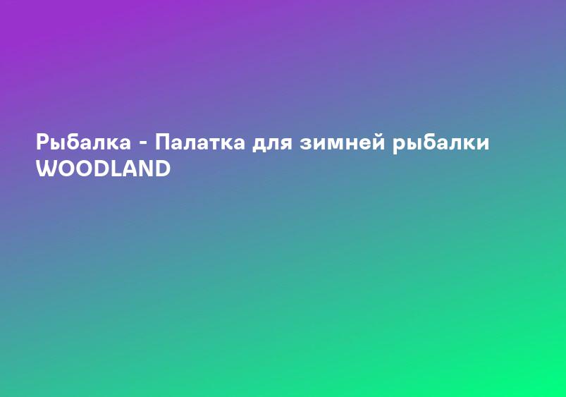 Рыбалка - Палатка для зимней рыбалки WOODLAND