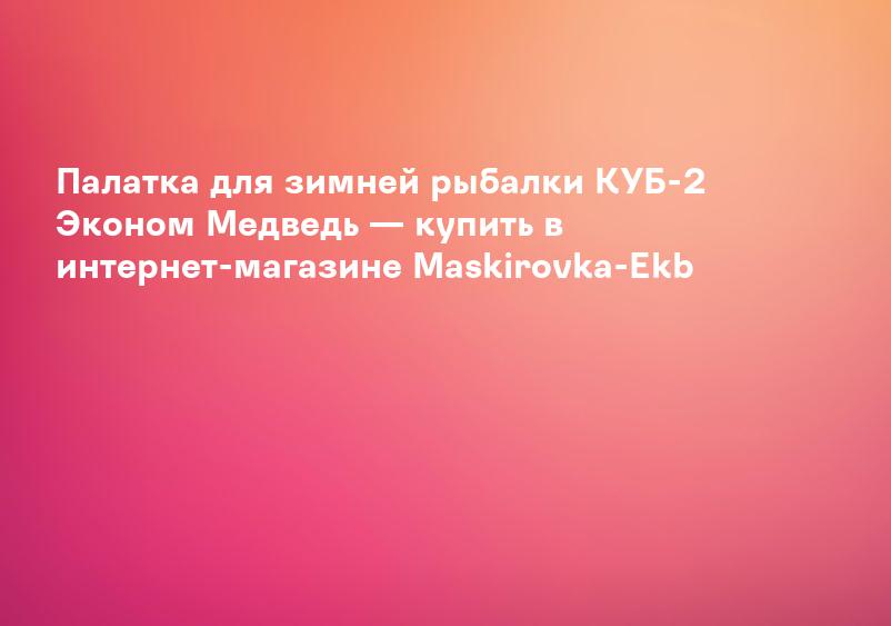 Палатка для зимней рыбалки КУБ-2 Эконом Медведь — купить в интернет-магазине Maskirovka-Ekb