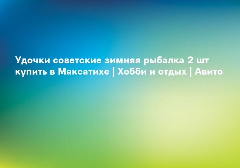Удочки советские зимняя рыбалка 2 шт купить в Максатихе | Хобби и отдых | Авито
