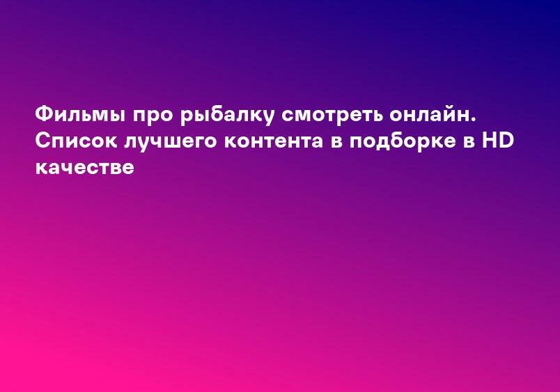 Фильмы про рыбалку смотреть онлайн. Список лучшего контента в подборке в HD качестве