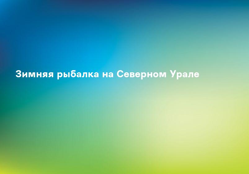 Зимняя рыбалка на Северном Урале