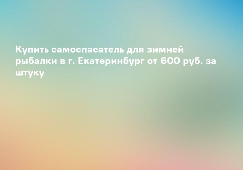 Купить самоспасатель для зимней рыбалки в г. Екатеринбург от 600 руб. за штуку