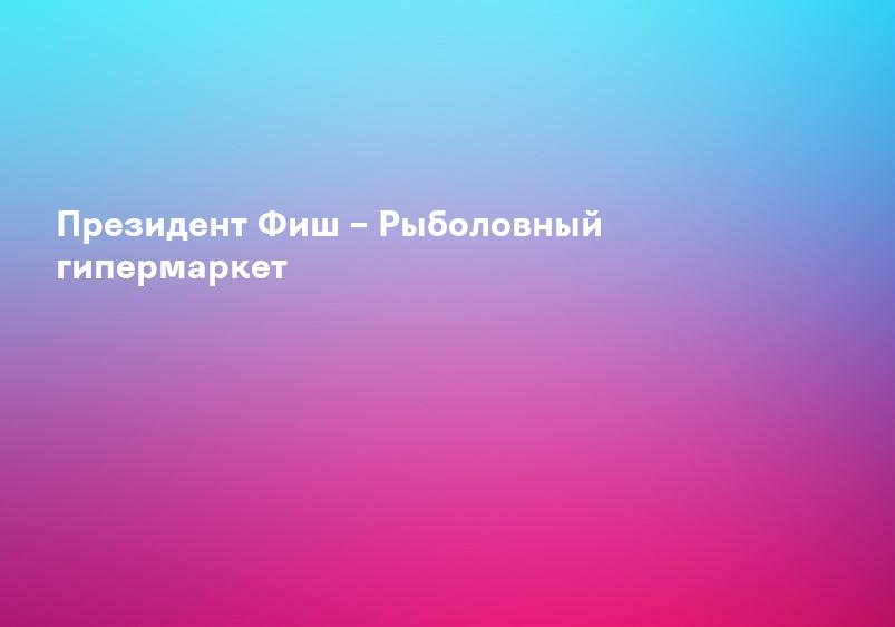 Президент Фиш – Рыболовный гипермаркет