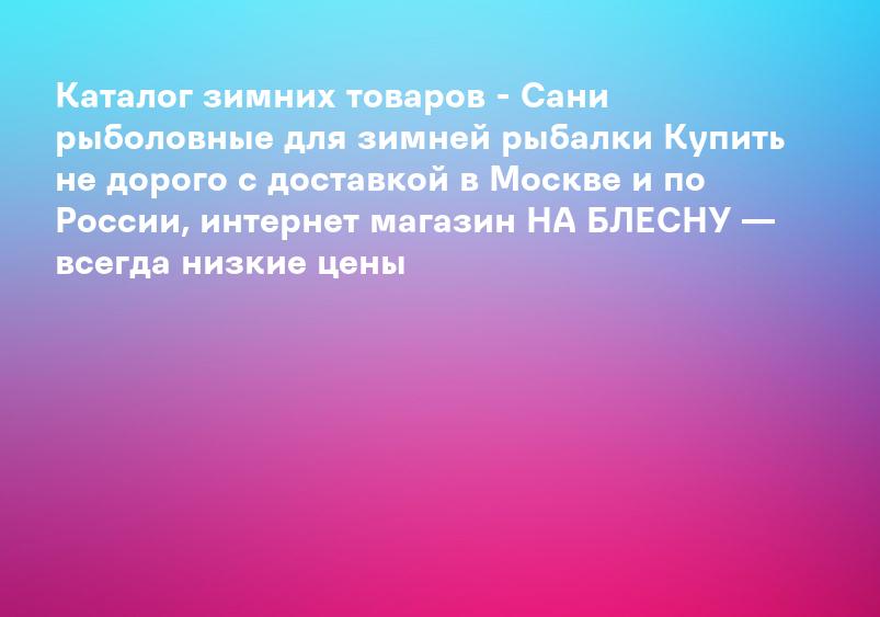 Каталог зимних товаров - Сани рыболовные для зимней рыбалки Купить не дорого с доставкой в Москве и по России, интернет магазин НА БЛЕСНУ — всегда низкие цены