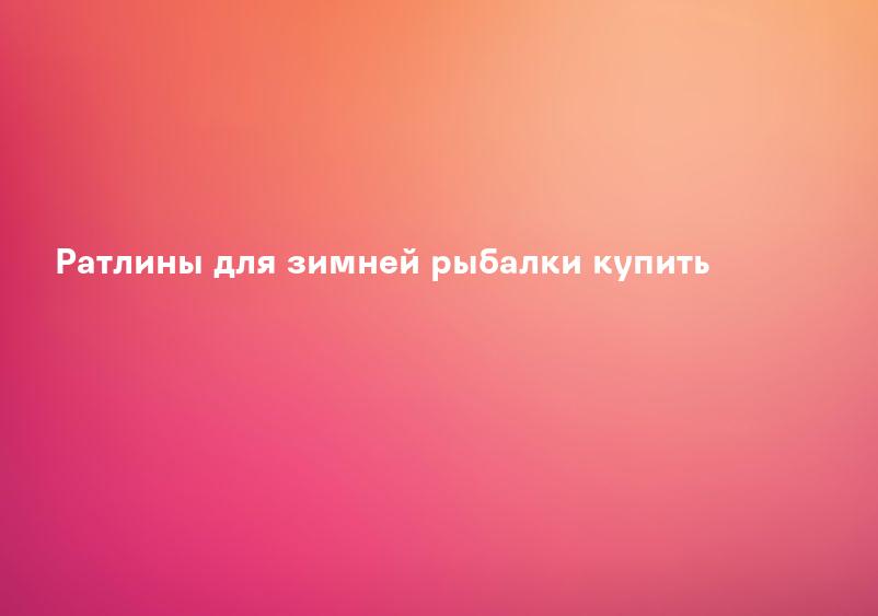 Ратлины для зимней рыбалки купить