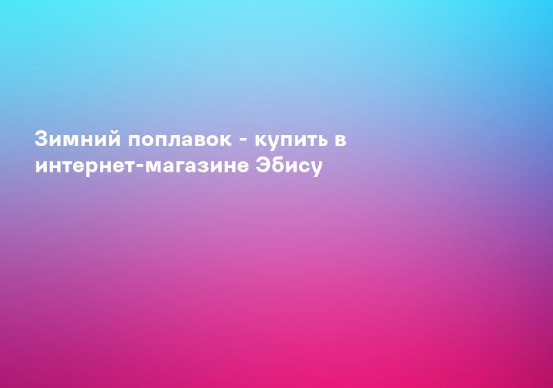 Зимний поплавок - купить в интернет-магазине Эбису