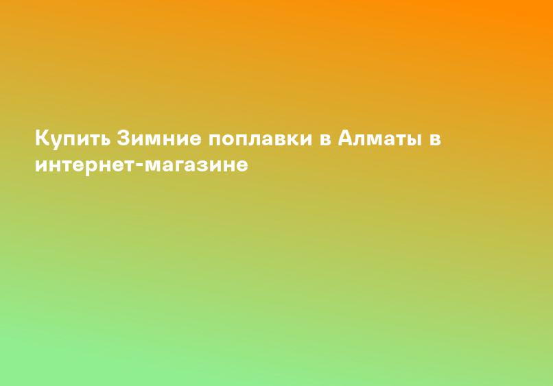 Купить Зимние поплавки в Алматы в интернет-магазине