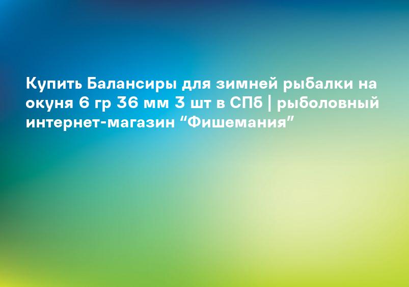 Купить Балансиры для зимней рыбалки на окуня 6 гр 36 мм 3 шт в СПб | рыболовный интернет-магазин “Фишемания”