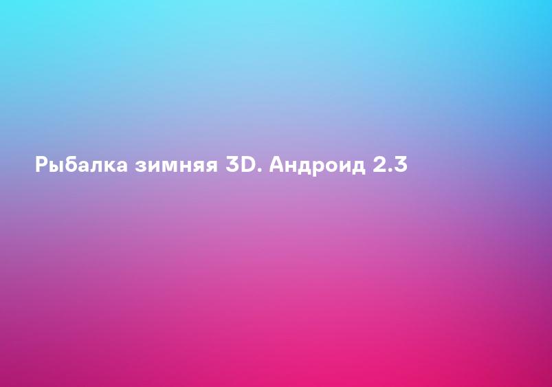Рыбалка зимняя 3D. Андроид 2.3