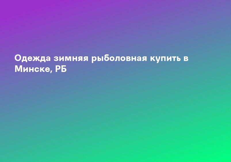 Одежда зимняя рыболовная купить в Минске, РБ
