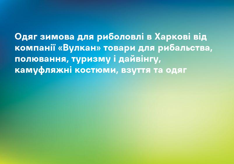 Одяг зимова для риболовлі в Харкові від компанії «Вулкан» товари для рибальства, полювання, туризму і дайвінгу, камуфляжні костюми, взуття та одяг