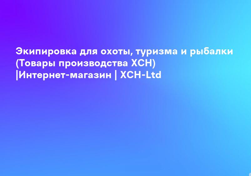 Экипировка для охоты, туризма и рыбалки (Товары производства ХСН) |Интернет-магазин | ХСН-Ltd