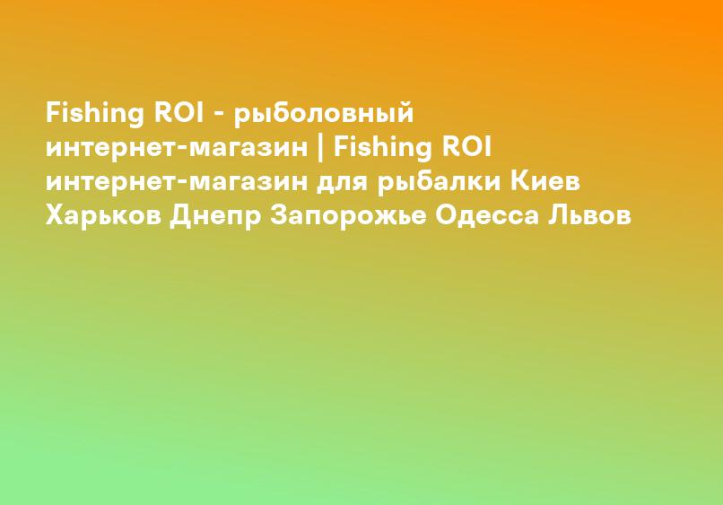 Fishing ROI - рыболовный интернет-магазин | Fishing ROI интернет-магазин для рыбалки Киев Харьков Днепр Запорожье Одесса Львов
