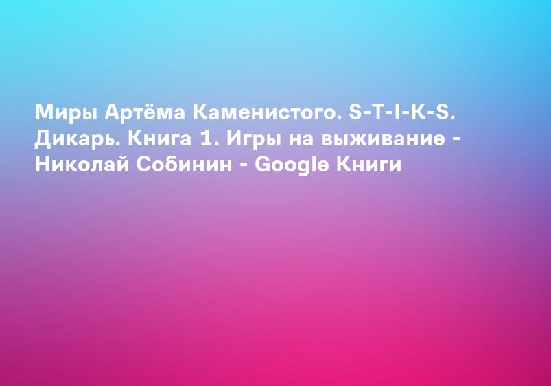 Миры Артёма Каменистого. S-T-I-K-S. Дикарь. Книга 1. Игры на выживание - Николай Собинин - Google Книги