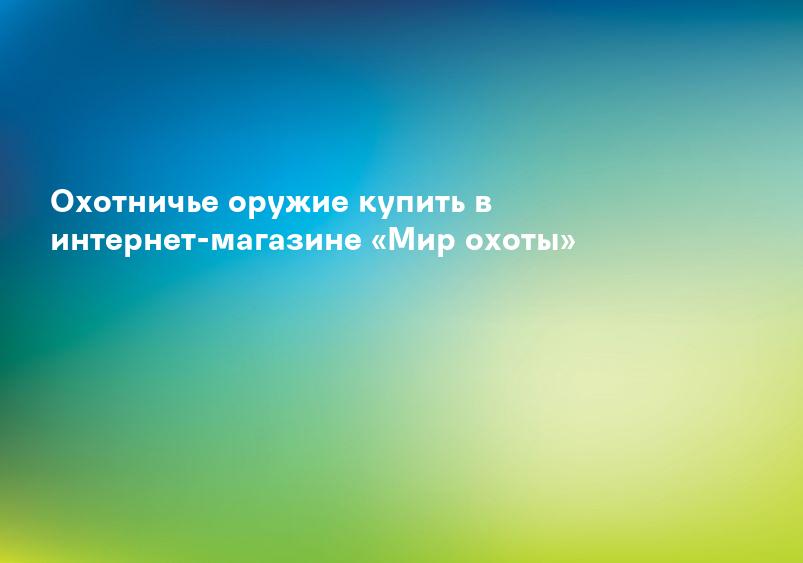 Охотничье оружие купить в интернет-магазине «Мир охоты»