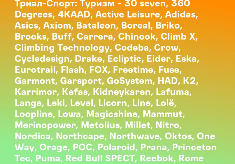 Триал-Спорт: Туризм - 30 seven, 360 Degrees, 4KAAD, Active Leisure, Adidas, Asics, Axiom, Bataleon, Boreal, Briko, Brooks, Buff, Carrera, Chinook, Climb X, Climbing Technology, Codeba, Crow, Cycledesign, Drake, Ecliptic, Eider, Eska, Eurotrail, Flash, FOX
