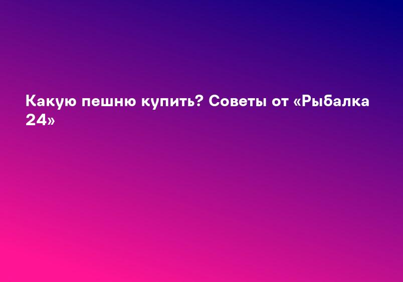 Какую пешню купить? Советы от «Рыбалка 24»