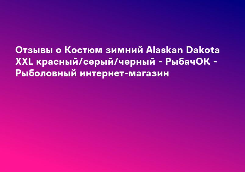 Отзывы о Костюм зимний Alaskan Dakota XXL красный/серый/черный - РыбачОК - Рыболовный интернет-магазин
