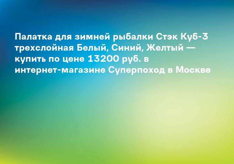 Палатка для зимней рыбалки Стэк Куб-3 трехслойная Белый, Синий, Желтый — купить по цене 13200 руб. в интернет-магазине Суперпоход в Москве