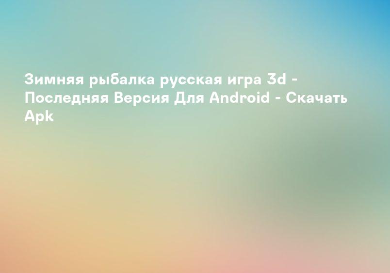 Зимняя рыбалка русская игра 3d - Последняя Версия Для Android - Скачать Apk