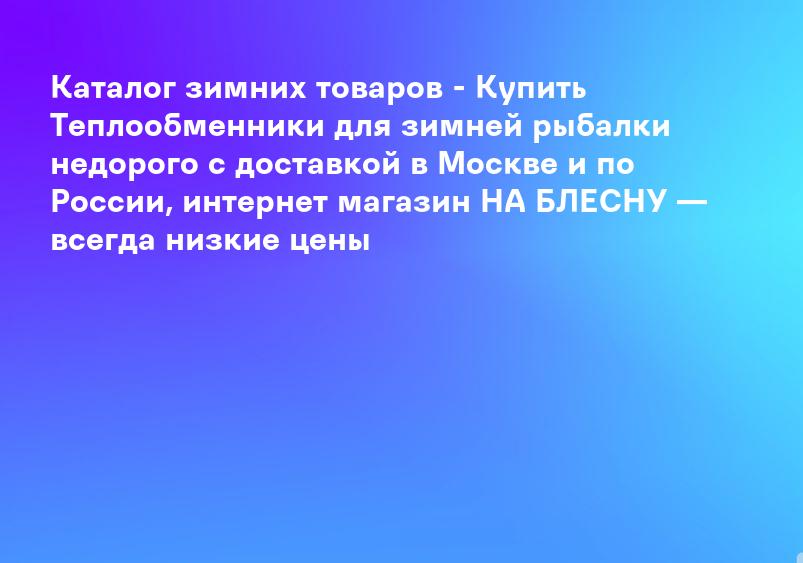 Каталог зимних товаров - Купить Теплообменники для зимней рыбалки недорого с доставкой в Москве и по России, интернет магазин НА БЛЕСНУ — всегда низкие цены