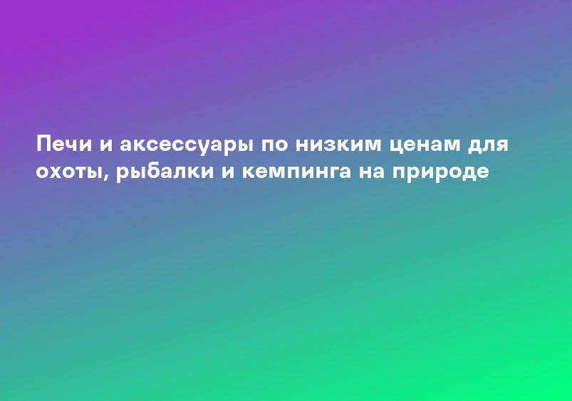 Печи и аксессуары по низким ценам для охоты, рыбалки и кемпинга на природе