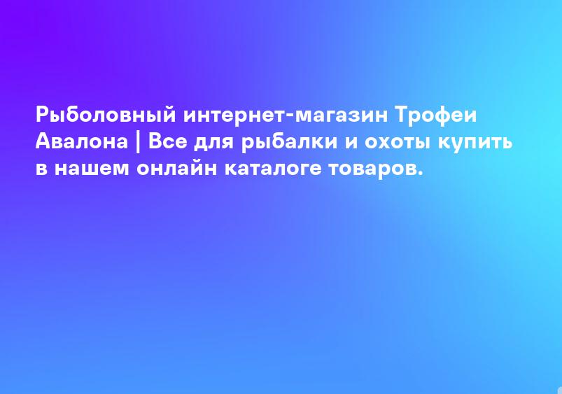 Рыболовный интернет-магазин Трофеи Авалона | Все для рыбалки и охоты купить в нашем онлайн каталоге товаров.