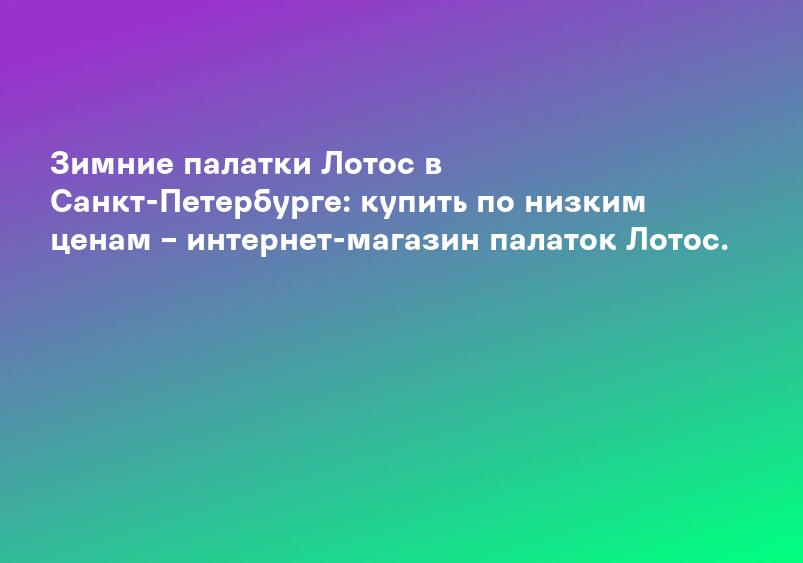 Зимние палатки Лотос в Санкт-Петербурге: купить по низким ценам – интернет-магазин палаток Лотос.