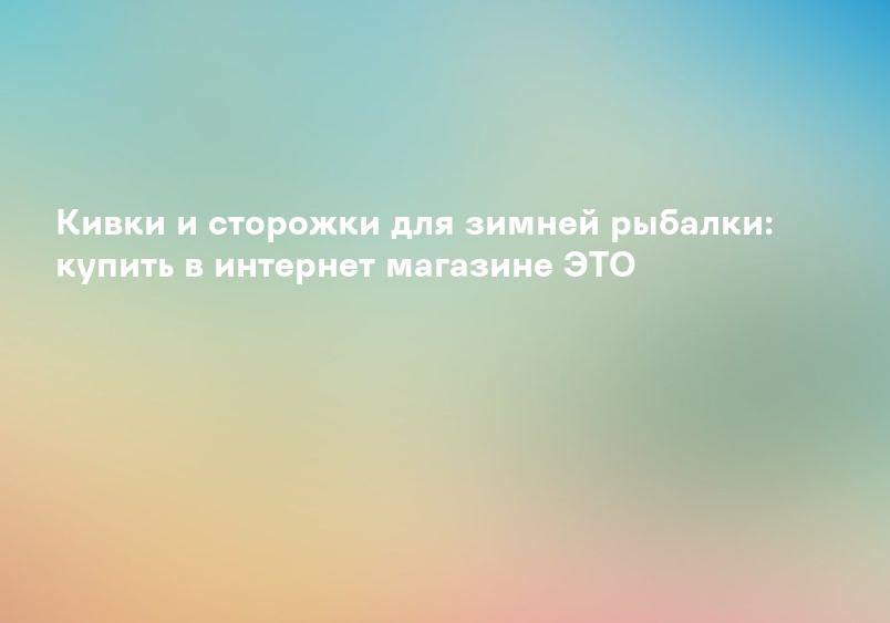 Кивки и сторожки для зимней рыбалки: купить в интернет магазине ЭТО