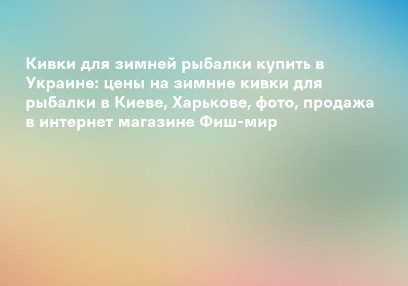 Кивки для зимней рыбалки купить в Украине: цены на зимние кивки для рыбалки в Киеве, Харькове, фото, продажа в интернет магазине Фиш-мир