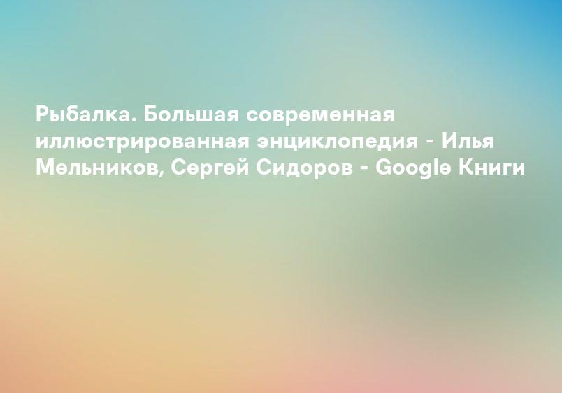 Рыбалка. Большая современная иллюстрированная энциклопедия - Илья Мельников, Сергей Сидоров - Google Книги