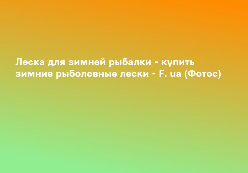 Леска для зимней рыбалки - купить зимние рыболовные лески - F. ua (Фотос)