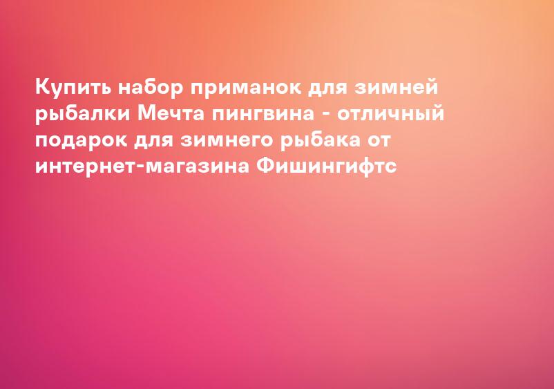 Купить набор приманок для зимней рыбалки Мечта пингвина - отличный подарок для зимнего рыбака от интернет-магазина Фишингифтс