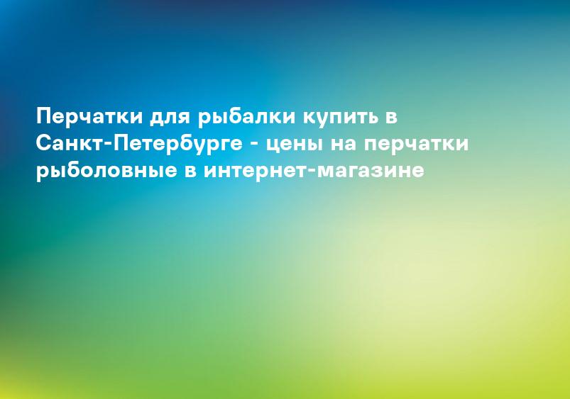 Перчатки для рыбалки купить в Санкт-Петербурге - цены на перчатки рыболовные в интернет-магазине