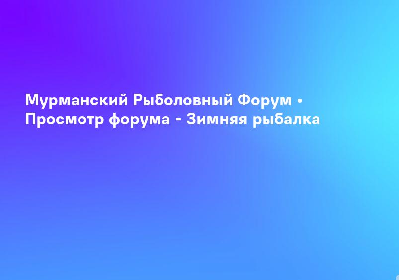 Мурманский Рыболовный Форум • Просмотр форума - Зимняя рыбалка