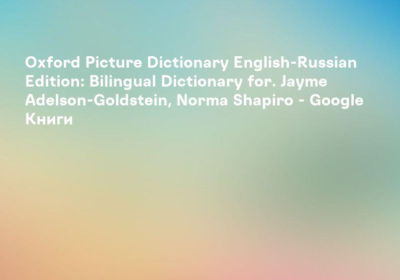 Oxford Picture Dictionary English-Russian Edition: Bilingual Dictionary for. Jayme Adelson-Goldstein, Norma Shapiro - Google Книги