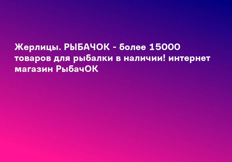 Жерлицы. РЫБАЧОК - более 15000 товаров для рыбалки в наличии! интернет магазин РыбачОК