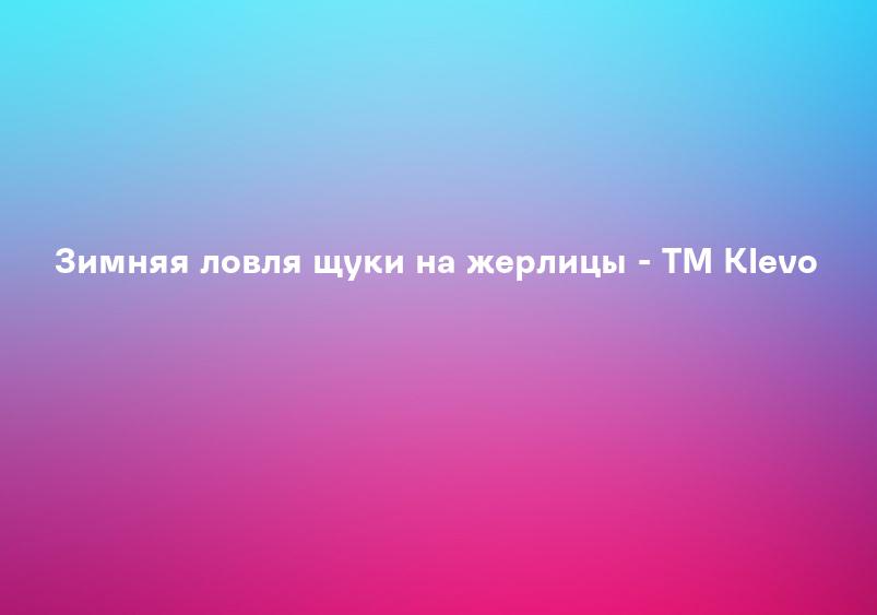 Зимняя ловля щуки на жерлицы - ТМ Klevo