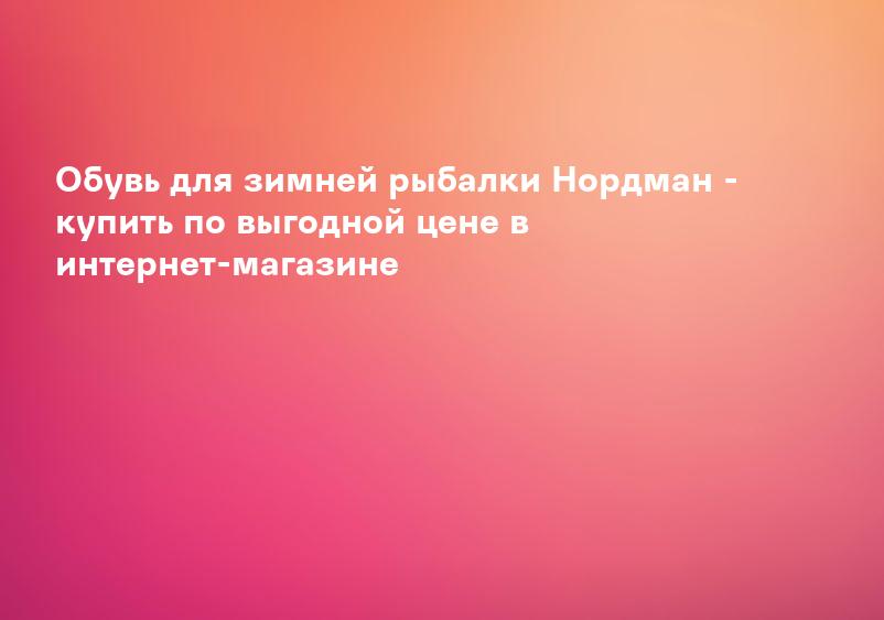 Обувь для зимней рыбалки Нордман - купить по выгодной цене в интернет-магазине