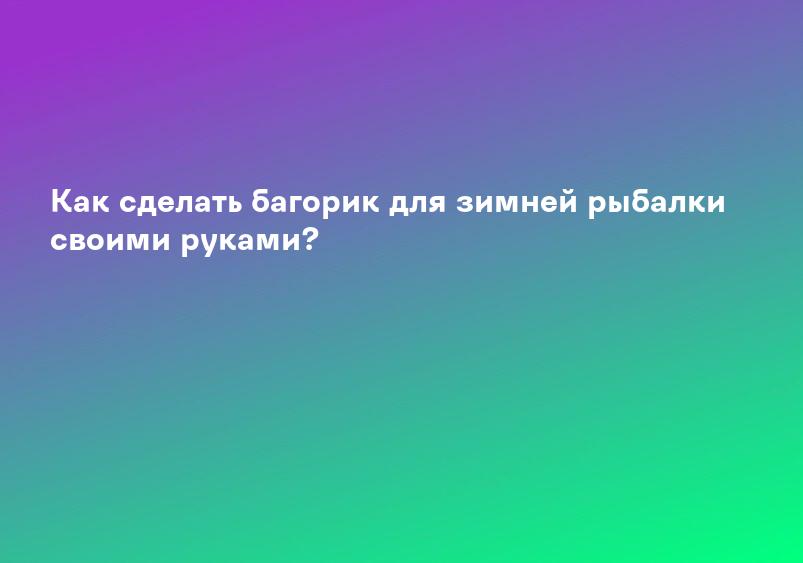 Как сделать багорик для зимней рыбалки своими руками?