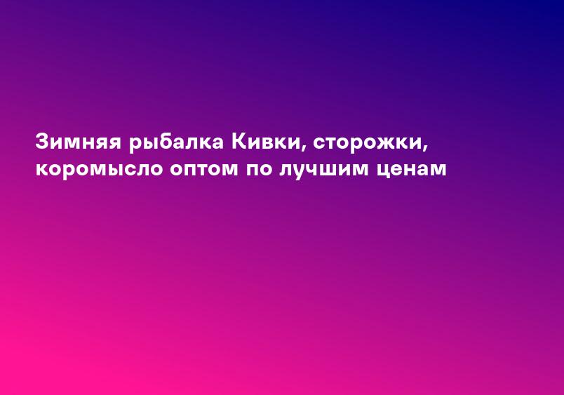 Зимняя рыбалка Кивки, сторожки, коромысло оптом по лучшим ценам