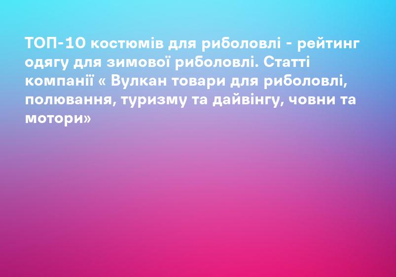 ТОП-10 костюмів для риболовлі - рейтинг одягу для зимової риболовлі. Статті компанії « Вулкан товари для риболовлі, полювання, туризму та дайвінгу, човни та мотори»