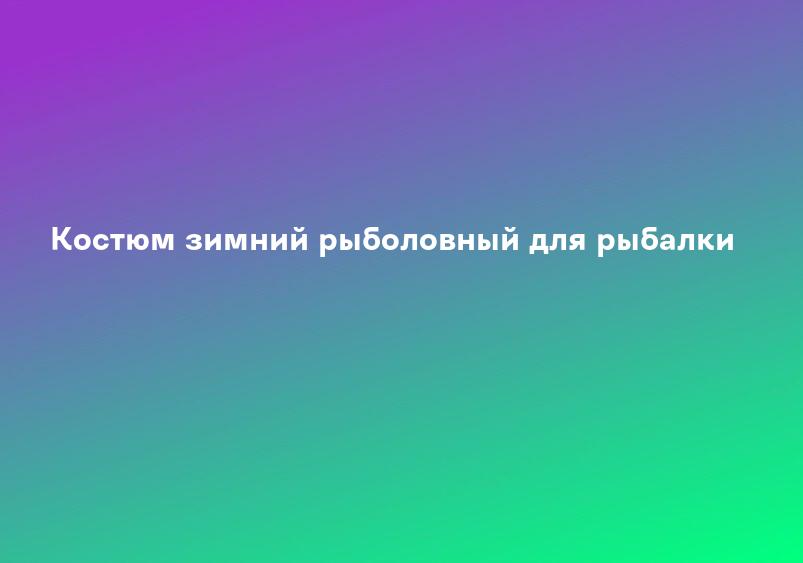 Костюм зимний рыболовный для рыбалки