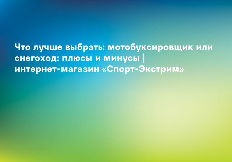 Что лучше выбрать: мотобуксировщик или снегоход: плюсы и минусы | интернет-магазин «Спорт-Экстрим»