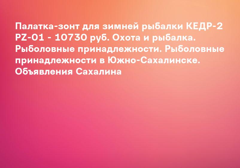 Палатка-зонт для зимней рыбалки КЕДР-2 PZ-01 - 10730 руб. Охота и рыбалка. Рыболовные принадлежности. Рыболовные принадлежности в Южно-Сахалинске. Объявления Сахалина
