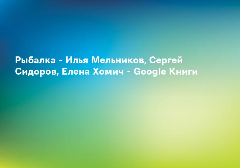 Рыбалка - Илья Мельников, Сергей Сидоров, Елена Хомич - Google Книги