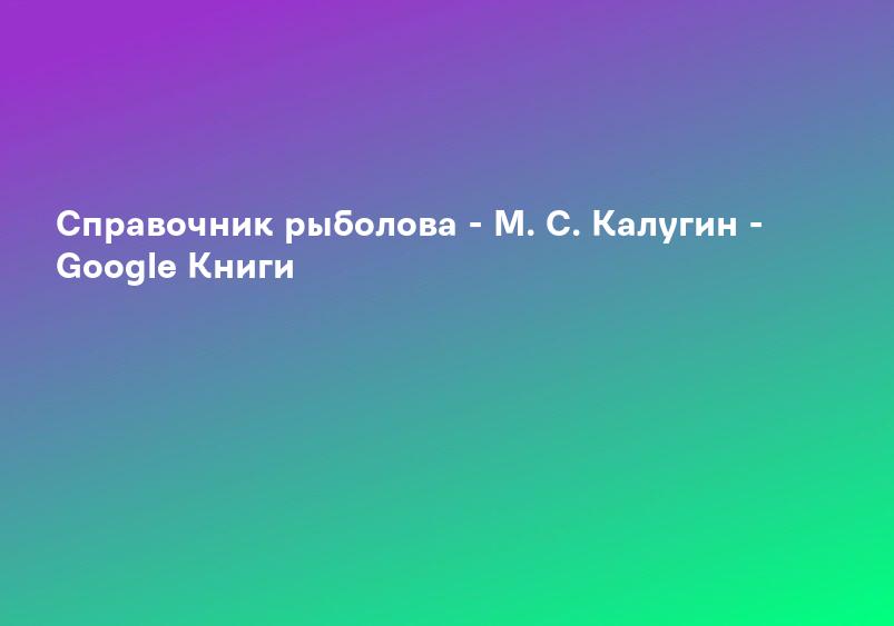 Справочник рыболова - М. С. Калугин - Google Книги